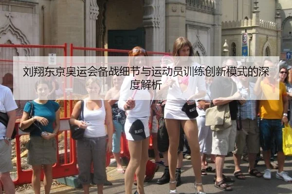 刘翔东京奥运会备战细节与运动员训练创新模式的深度解析