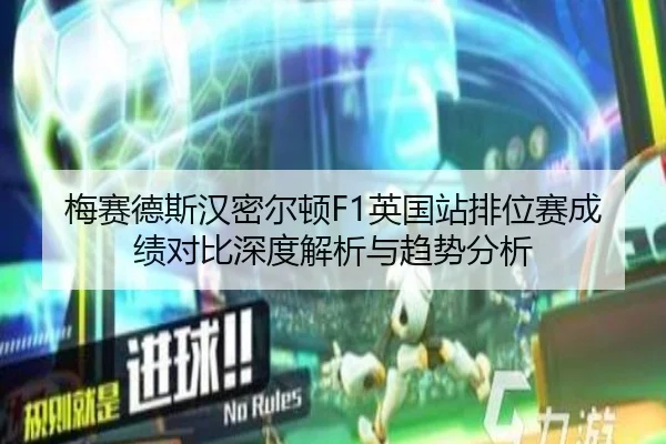 梅赛德斯汉密尔顿F1英国站排位赛成绩对比深度解析与趋势分析