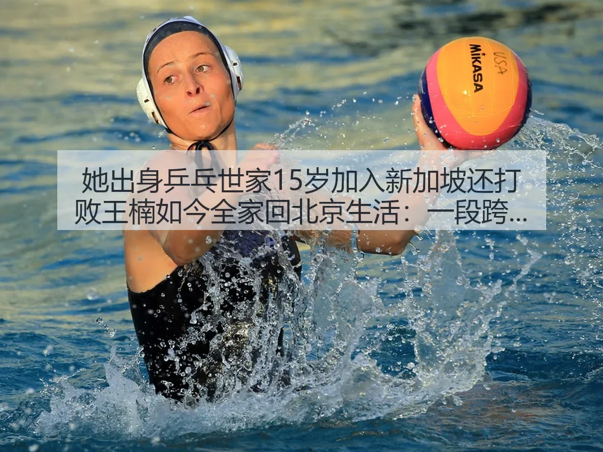 她出身乒乓世家15岁加入新加坡还打败王楠如今全家回北京生活:一段跨国乒坛人生回望